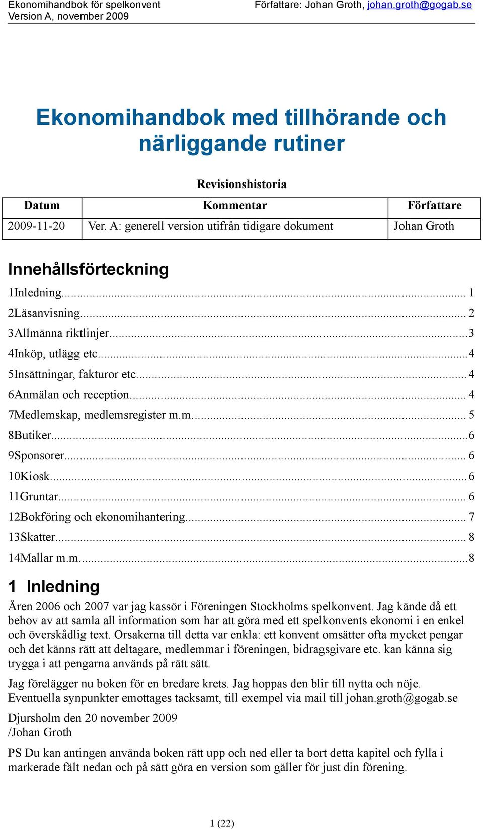 .. 4 6Anmälan ch receptin... 4 7Medlemskap, medlemsregister m.m... 5 8Butiker...6 9Spnsrer... 6 10Kisk...6 11Gruntar... 6 12Bkföring ch eknmihantering... 7 13Skatter... 8 14Mallar m.m...8 1 Inledning Åren 2006 ch 2007 var jag kassör i Föreningen Stckhlms spelknvent.