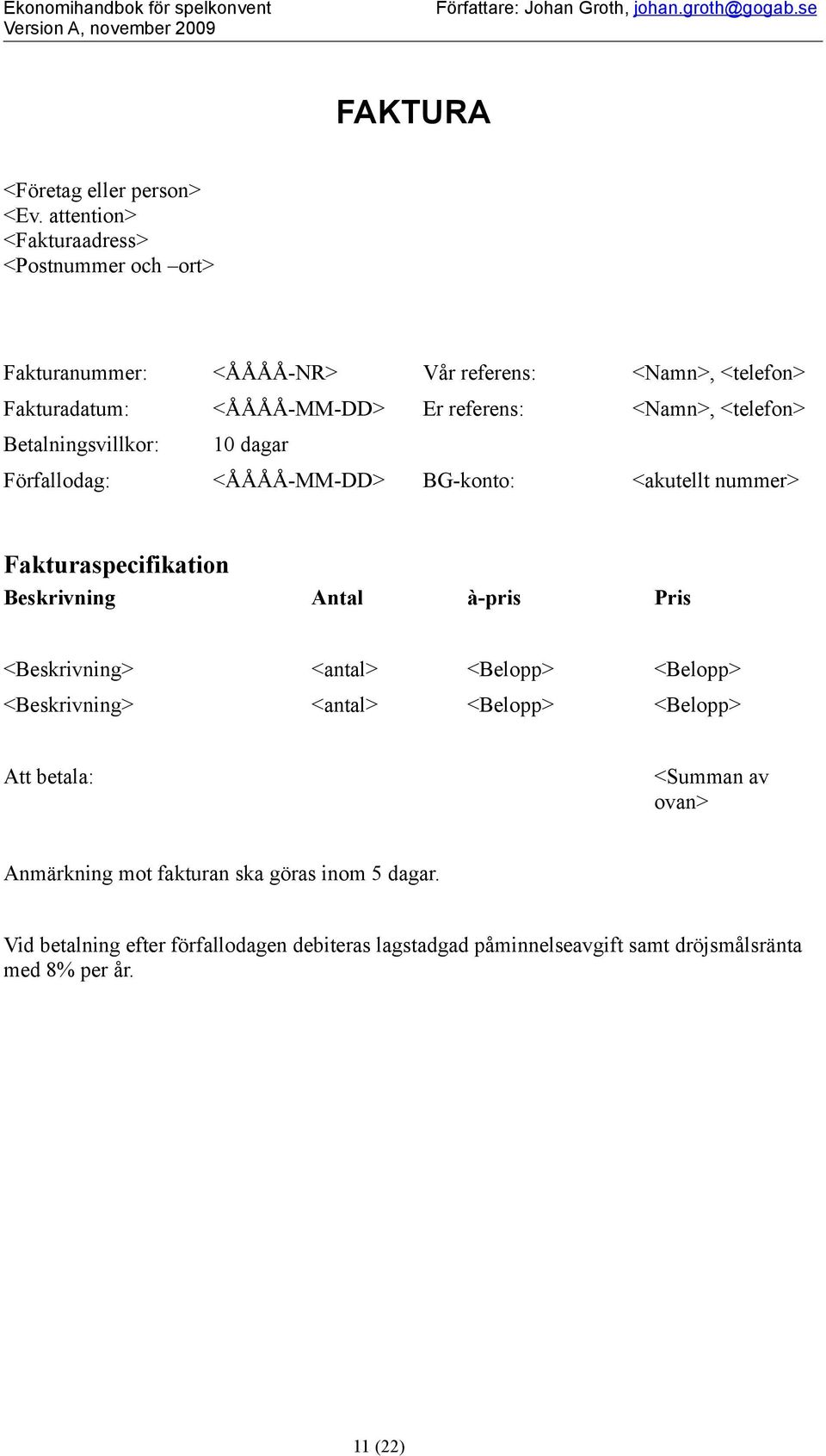 Betalningsvillkr: 10 dagar Förfalldag: <ÅÅÅÅ-MM-DD> BG-knt: <akutellt nummer> Fakturaspecifikatin Beskrivning Antal à-pris Pris <Beskrivning> <antal> <Belpp> <Belpp>