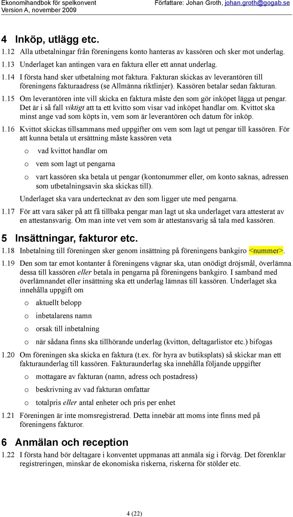Fakturan skickas av leverantören till föreningens fakturaadress (se Allmänna riktlinjer). Kassören betalar sedan fakturan. 1.
