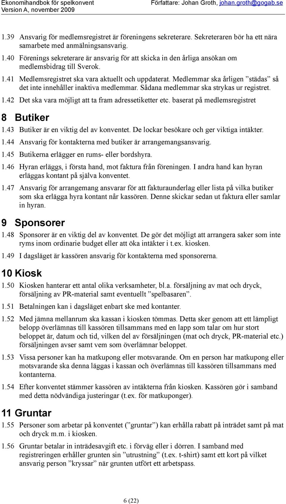 Medlemmar ska årligen städas så det inte innehåller inaktiva medlemmar. Sådana medlemmar ska strykas ur registret. 1.42 Det ska vara möjligt att ta fram adressetiketter etc.