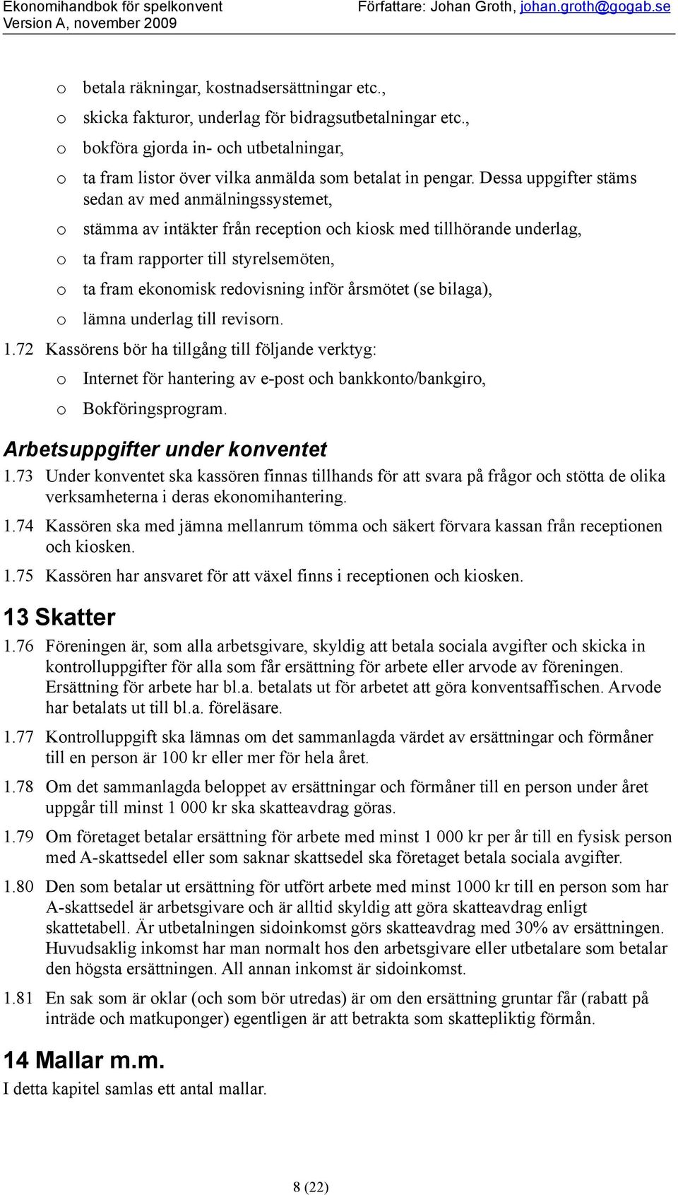 Dessa uppgifter stäms sedan av med anmälningssystemet, stämma av intäkter från receptin ch kisk med tillhörande underlag, ta fram rapprter till styrelsemöten, ta fram eknmisk redvisning inför
