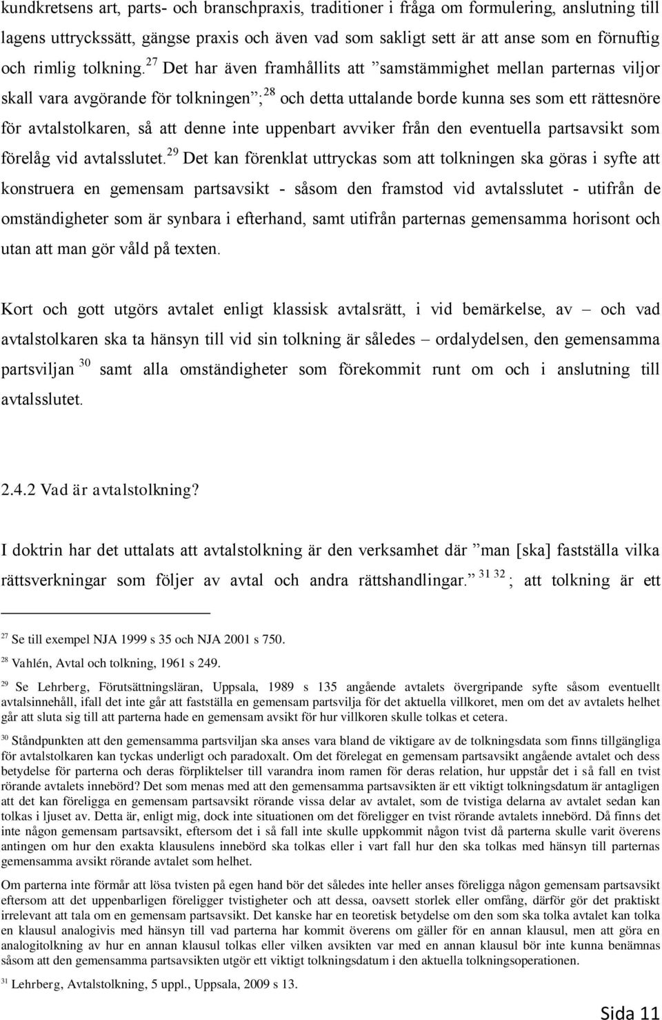 27 Det har även framhållits att samstämmighet mellan parternas viljor skall vara avgörande för tolkningen ; 28 och detta uttalande borde kunna ses som ett rättesnöre för avtalstolkaren, så att denne