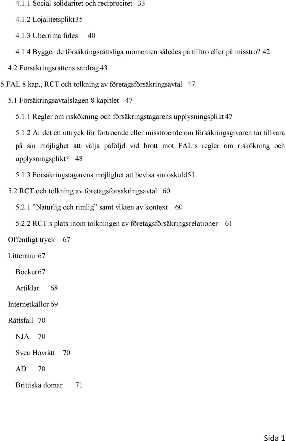 1.2 Är det ett uttryck för förtroende eller misstroende om försäkringsgivaren tar tillvara på sin möjlighet att välja påföljd vid brott mot FAL:s regler om riskökning och upplysningsplikt? 48 5.1.3 Försäkringstagarens möjlighet att bevisa sin oskuld 51 5.