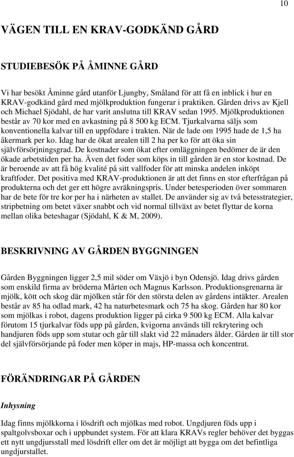 Tjurkalvarna säljs som konventionella kalvar till en uppfödare i trakten. När de lade om 1995 hade de 1,5 ha åkermark per ko.