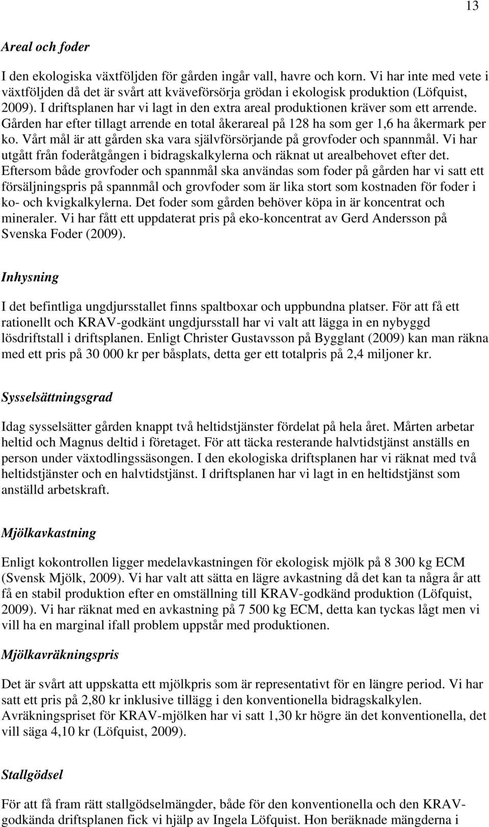 Gården har efter tillagt arrende en total åkerareal på 128 ha som ger 1,6 ha åkermark per ko. Vårt mål är att gården ska vara självförsörjande på grovfoder och spannmål.