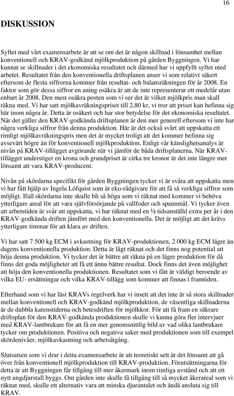 Resultatet från den konventionella driftsplanen anser vi som relativt säkert eftersom de flesta siffrorna kommer från resultat- och balansräkningen för år 28.