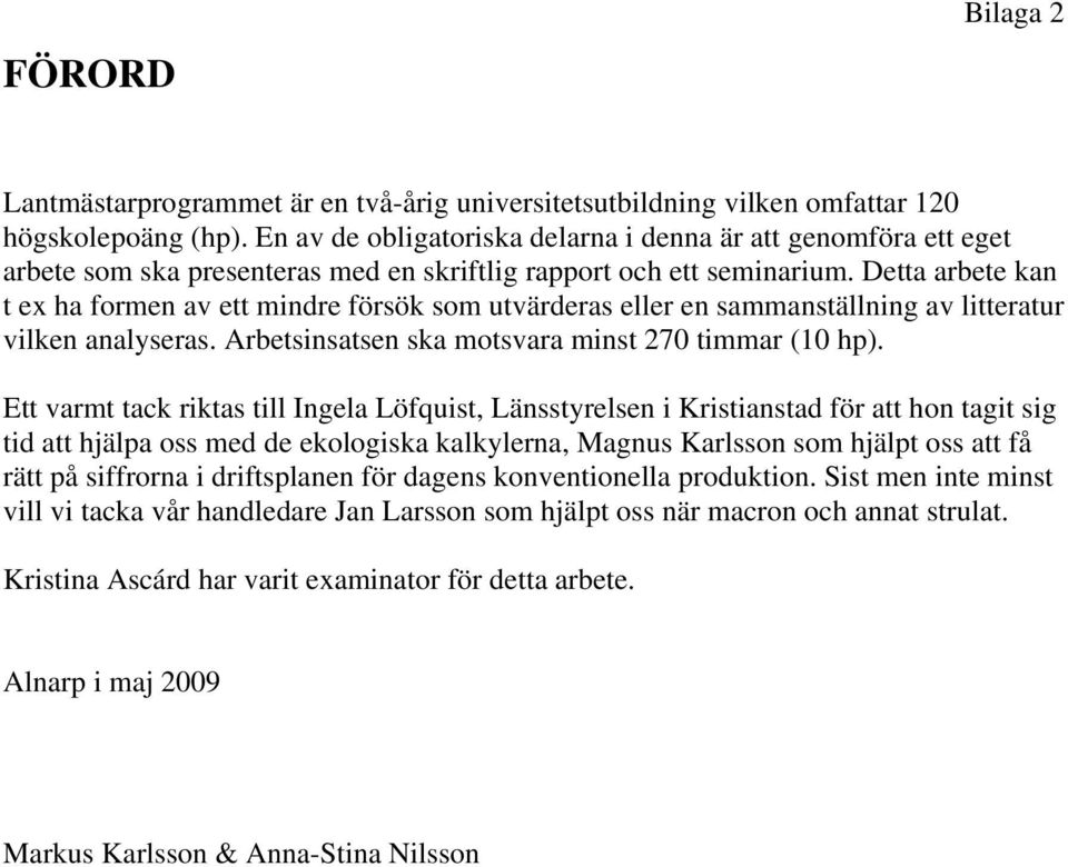 Detta arbete kan t ex ha formen av ett mindre försök som utvärderas eller en sammanställning av litteratur vilken analyseras. Arbetsinsatsen ska motsvara minst 27 timmar (1 hp).