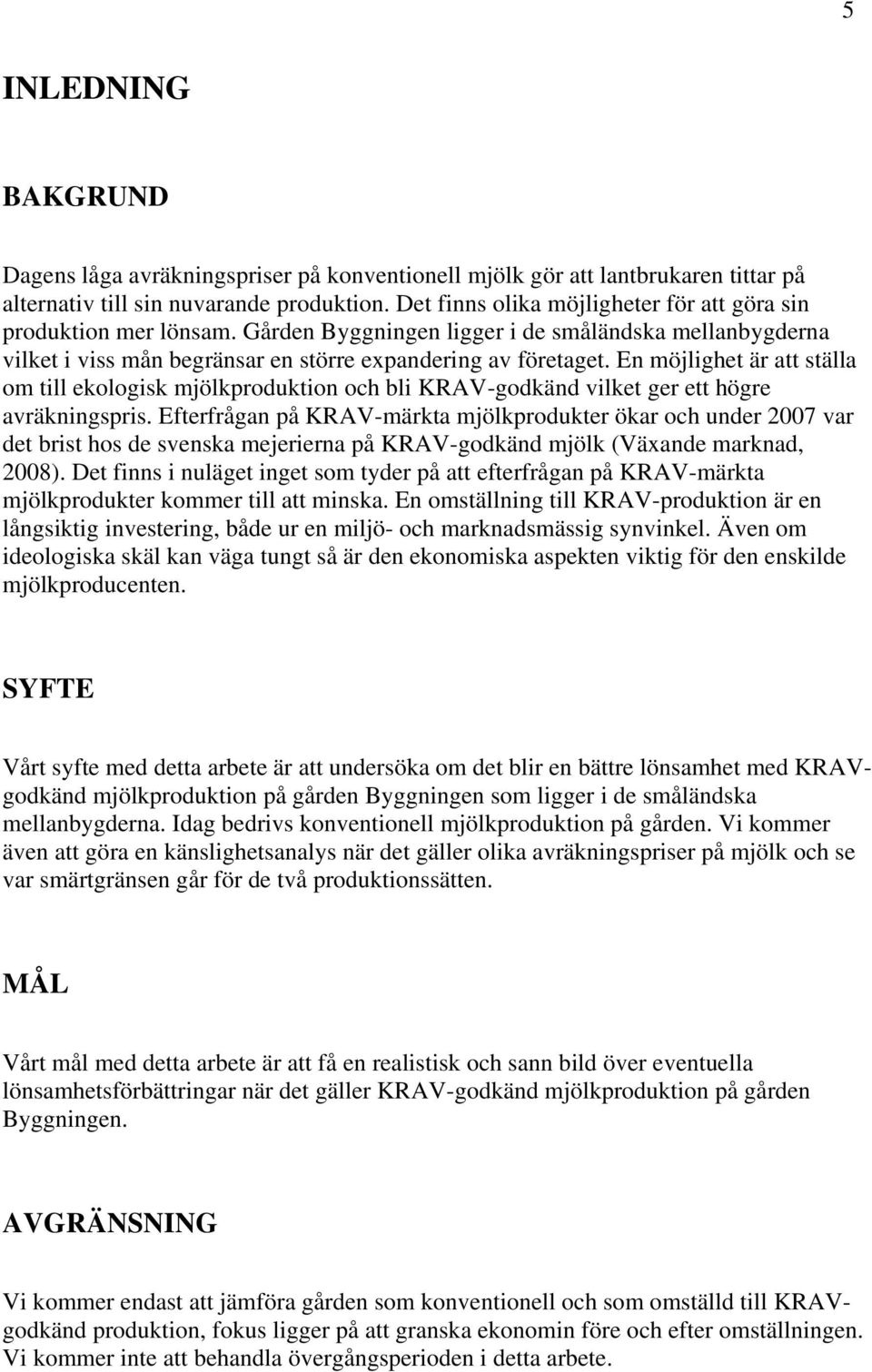 En möjlighet är att ställa om till ekologisk mjölkproduktion och bli KRAV-godkänd vilket ger ett högre avräkningspris.