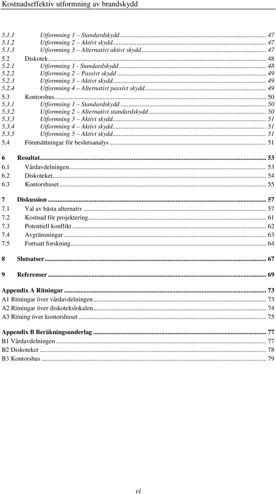 .. 50 5.3.3 Utformning 3 Aktivt skydd... 51 5.3.4 Utformning 4 Aktivt skydd... 51 5.3.5 Utformning 5 Aktivt skydd... 51 5.4 Förutsättningar för beslutsanalys... 51 6 Resultat... 53 6.