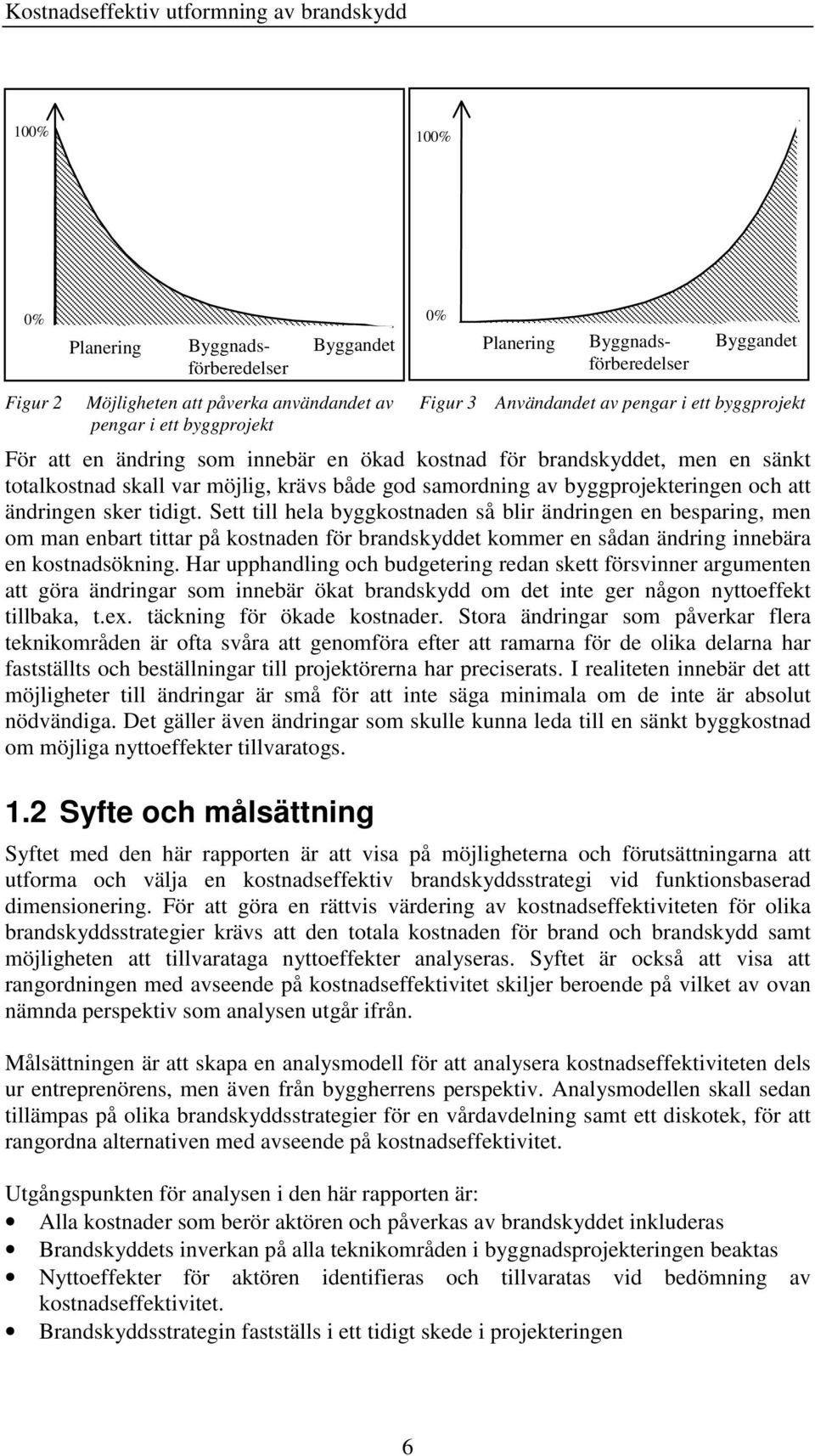 och att ändringen sker tidigt. Sett till hela byggkostnaden så blir ändringen en besparing, men om man enbart tittar på kostnaden för brandskyddet kommer en sådan ändring innebära en kostnadsökning.