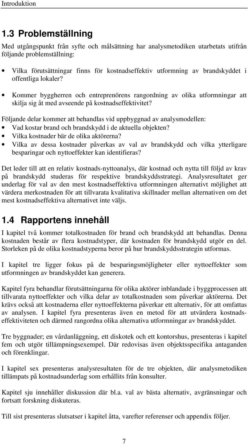 brandskyddet i offentliga lokaler? Kommer byggherren och entreprenörens rangordning av olika utformningar att skilja sig åt med avseende på kostnadseffektivitet?