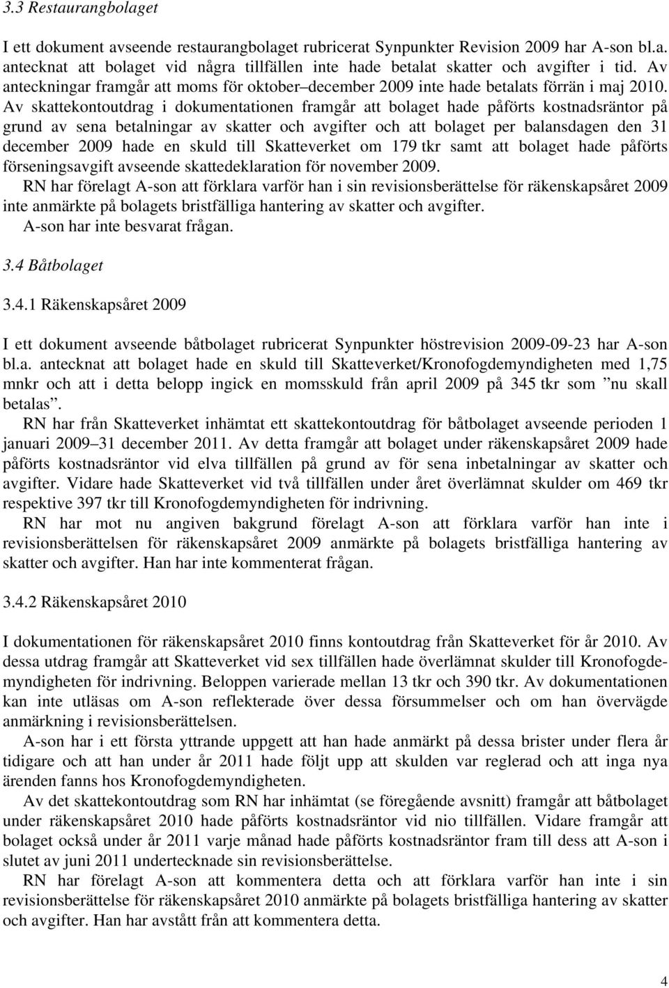 Av skattekontoutdrag i dokumentationen framgår att bolaget hade påförts kostnadsräntor på grund av sena betalningar av skatter och avgifter och att bolaget per balansdagen den 31 december 2009 hade