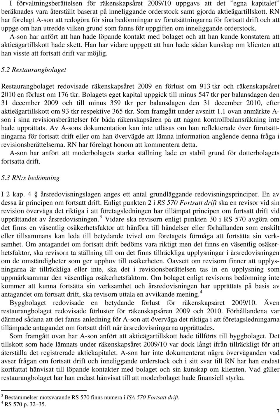 A-son har anfört att han hade löpande kontakt med bolaget och att han kunde konstatera att aktieägartillskott hade skett.