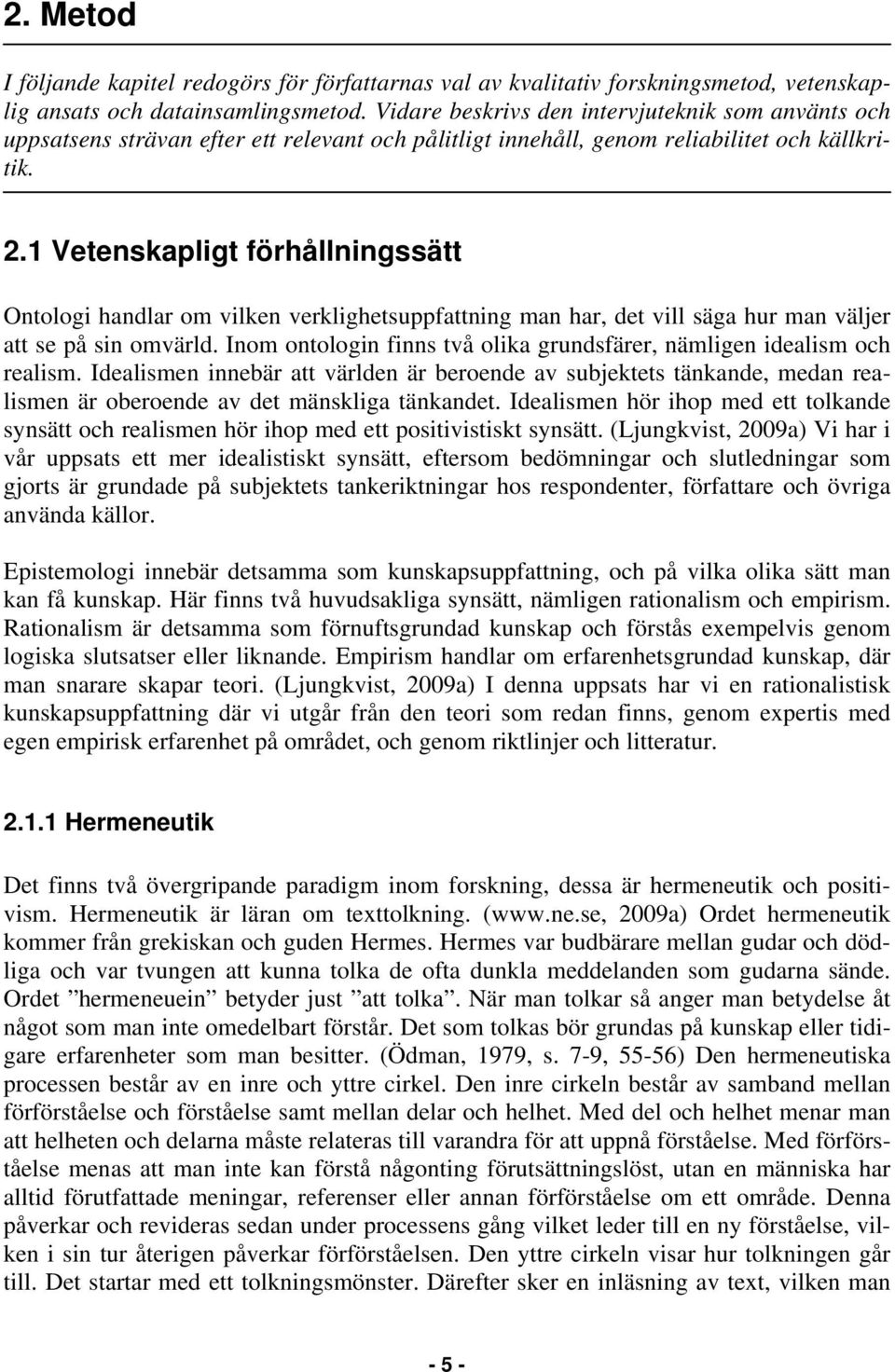 1 Vetenskapligt förhållningssätt Ontologi handlar om vilken verklighetsuppfattning man har, det vill säga hur man väljer att se på sin omvärld.