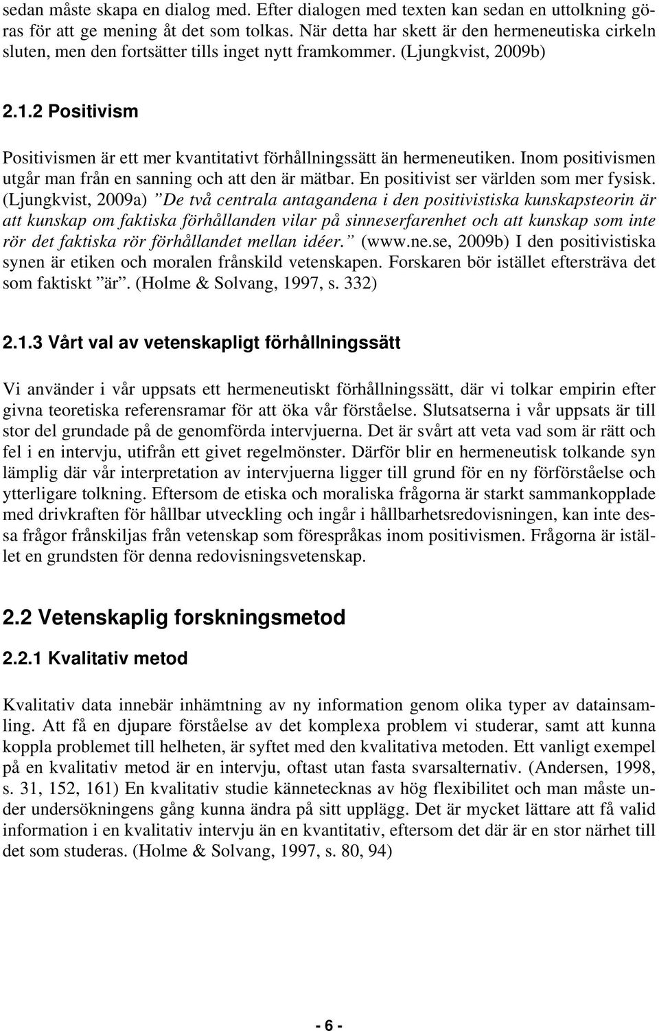 2 Positivism Positivismen är ett mer kvantitativt förhållningssätt än hermeneutiken. Inom positivismen utgår man från en sanning och att den är mätbar. En positivist ser världen som mer fysisk.