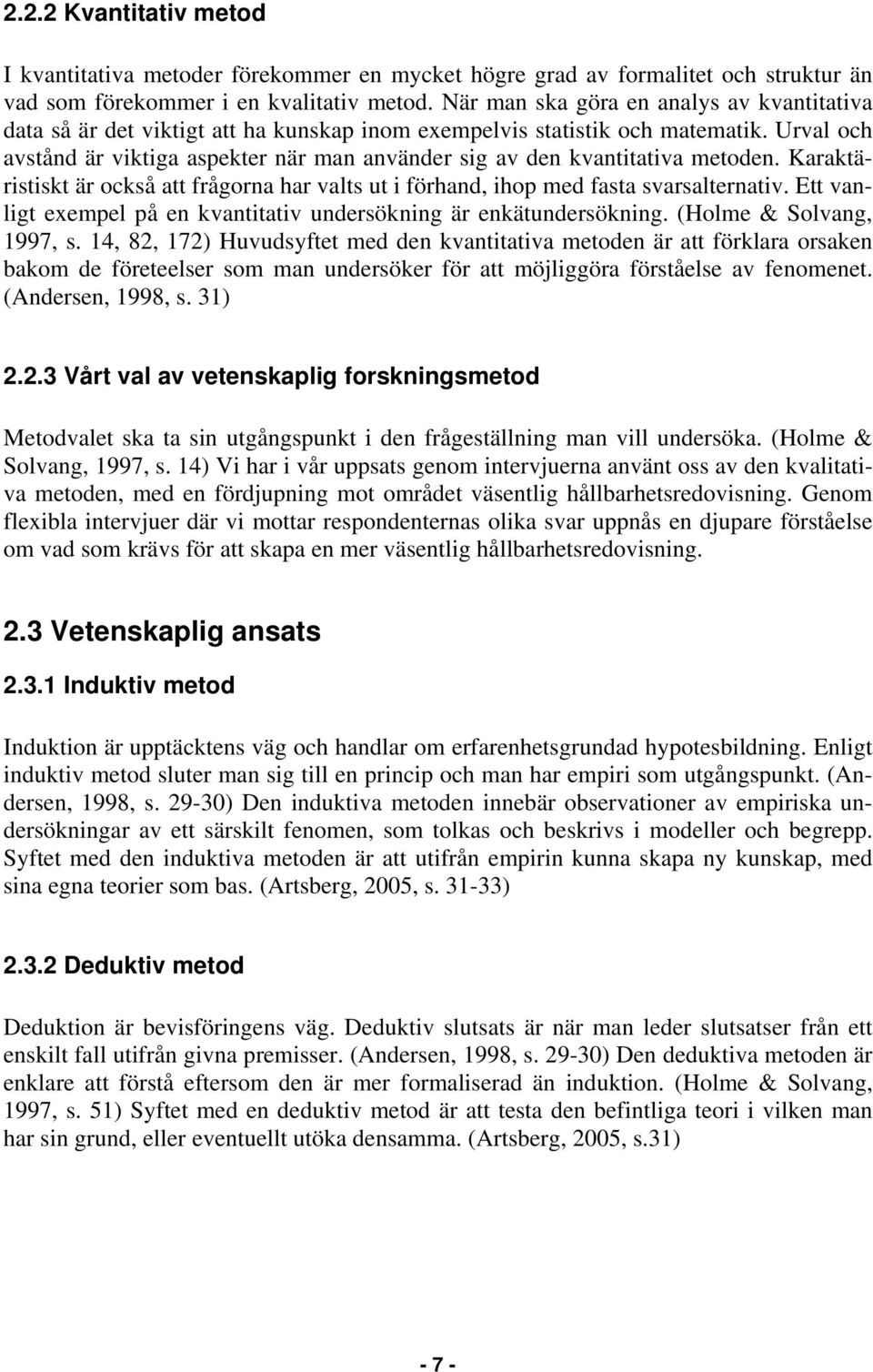 Urval och avstånd är viktiga aspekter när man använder sig av den kvantitativa metoden. Karaktäristiskt är också att frågorna har valts ut i förhand, ihop med fasta svarsalternativ.