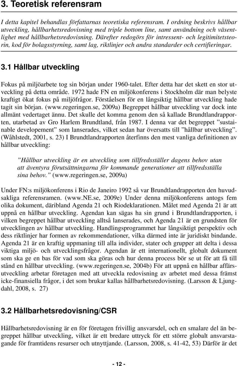 Därefter redogörs för intressent- och legitimitetsteorin, kod för bolagsstyrning, samt lag, riktlinjer och andra standarder och certifieringar. 3.