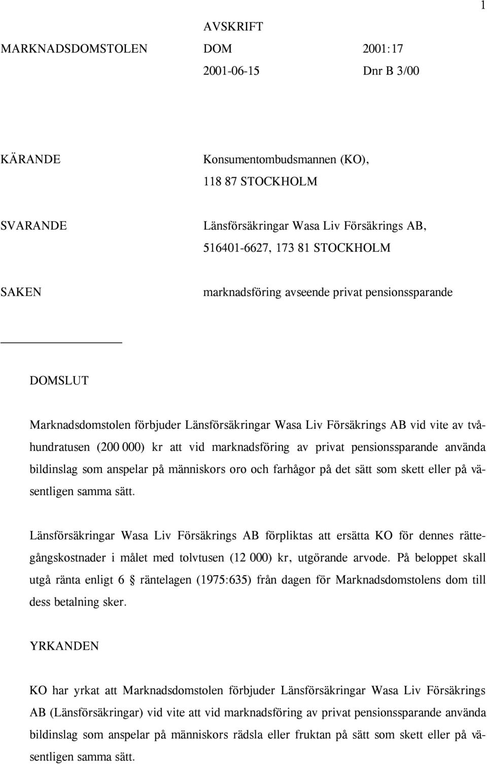 privat pensionssparande använda bildinslag som anspelar på människors oro och farhågor på det sätt som skett eller på väsentligen samma sätt.