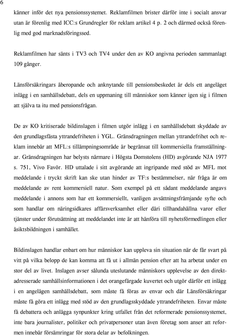 Länsförsäkringars åberopande och anknytande till pensionsbeskedet är dels ett angeläget inlägg i en samhällsdebatt, dels en uppmaning till människor som känner igen sig i filmen att själva ta itu med