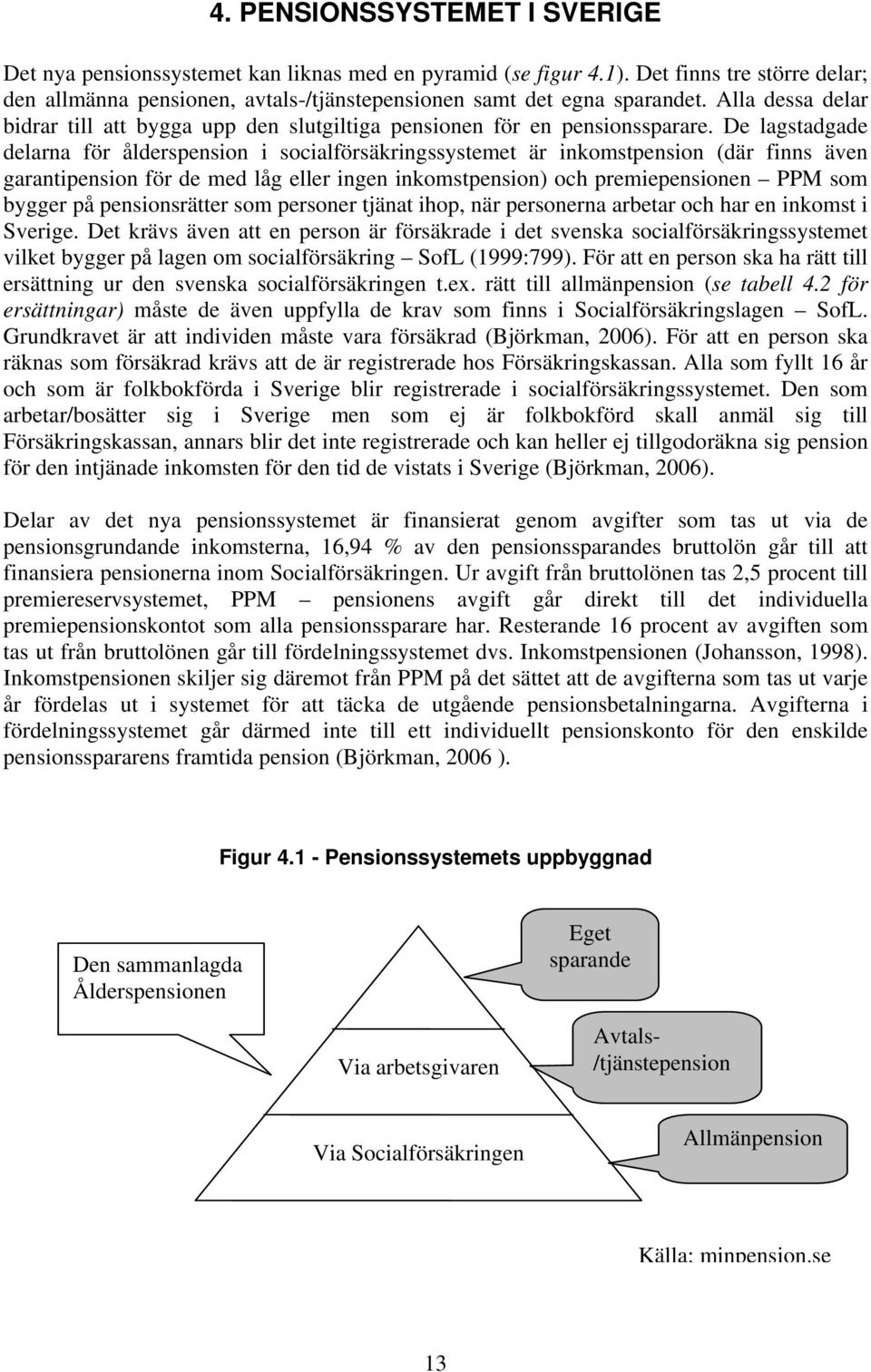 De lagstadgade delarna för ålderspension i socialförsäkringssystemet är inkomstpension (där finns även garantipension för de med låg eller ingen inkomstpension) och premiepensionen PPM som bygger på