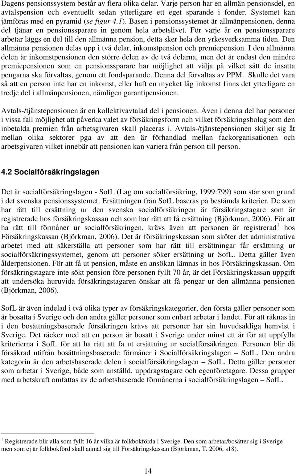 För varje år en pensionssparare arbetar läggs en del till den allmänna pension, detta sker hela den yrkesverksamma tiden.