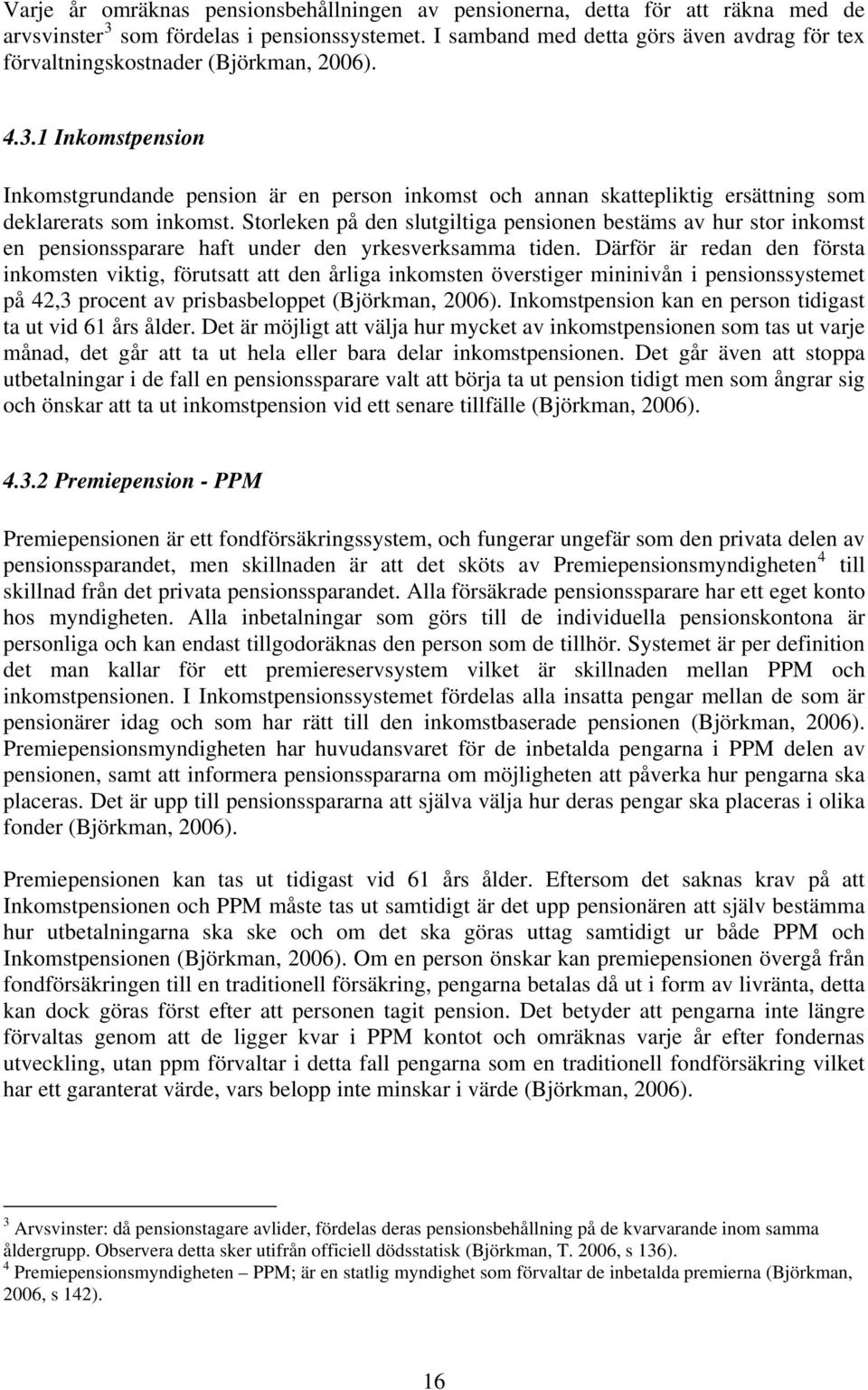 1 Inkomstpension Inkomstgrundande pension är en person inkomst och annan skattepliktig ersättning som deklarerats som inkomst.