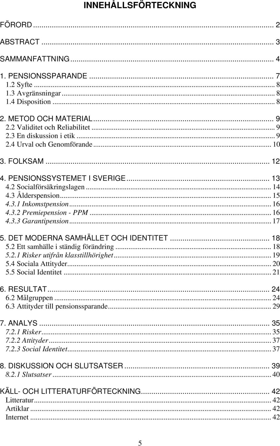 3 Ålderspension... 15 4.3.1 Inkomstpension... 16 4.3.2 Premiepension - PPM... 16 4.3.3 Garantipension... 17 5. DET MODERNA SAMHÄLLET OCH IDENTITET... 18 5.2 Ett samhälle i ständig förändring... 18 5.2.1 Risker utifrån klasstillhörighet.