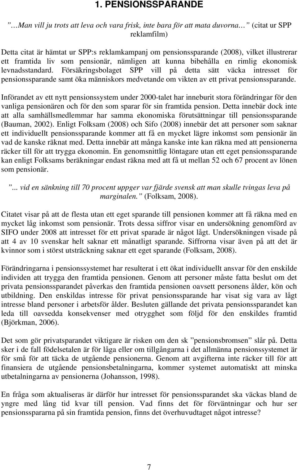 Försäkringsbolaget SPP vill på detta sätt väcka intresset för pensionssparande samt öka människors medvetande om vikten av ett privat pensionssparande.