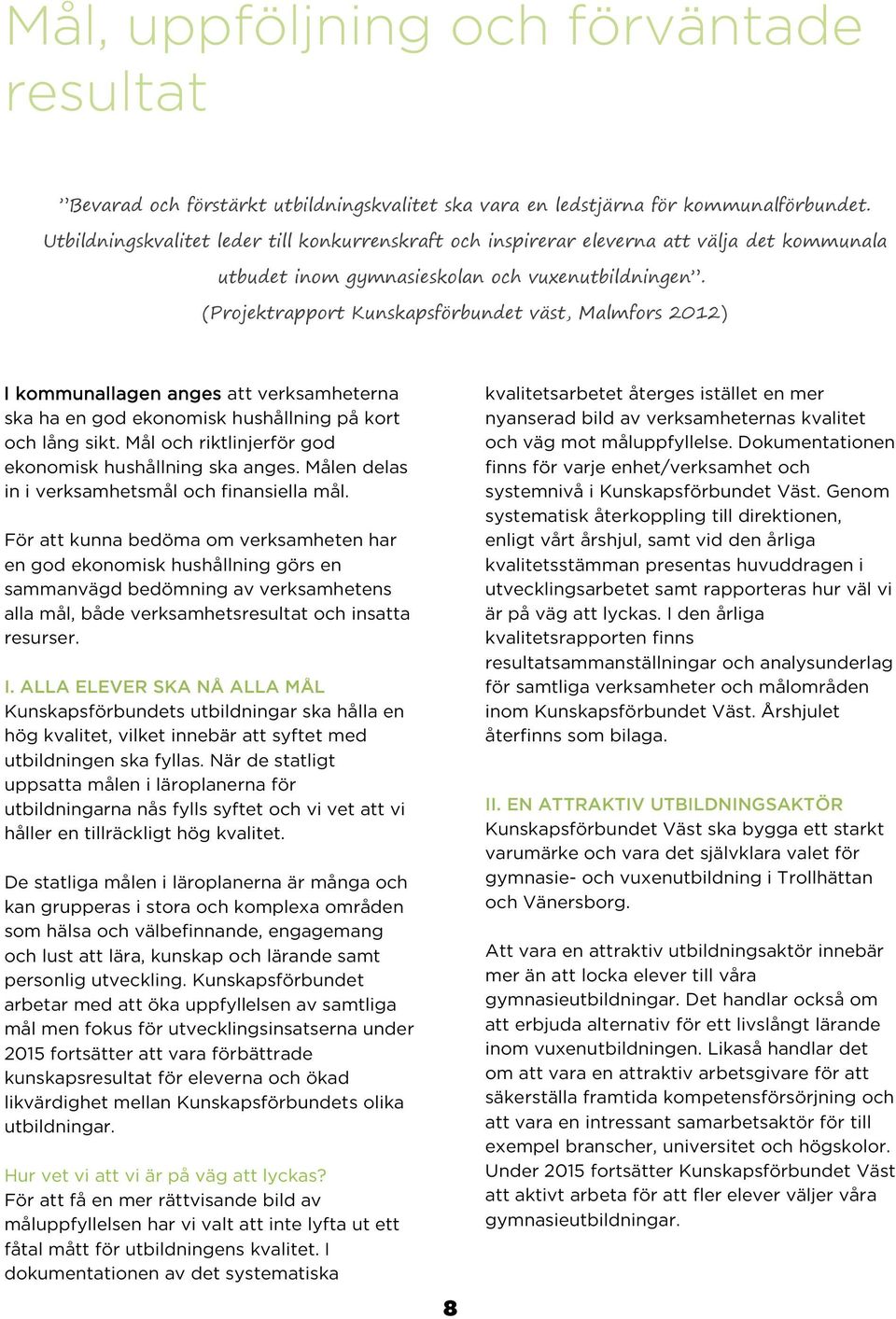 (Projektrapport Kunskapsförbundet väst, Malmfors 2012) I kommunallagen anges att verksamheterna ska ha en god ekonomisk hushållning på kort och lång sikt.