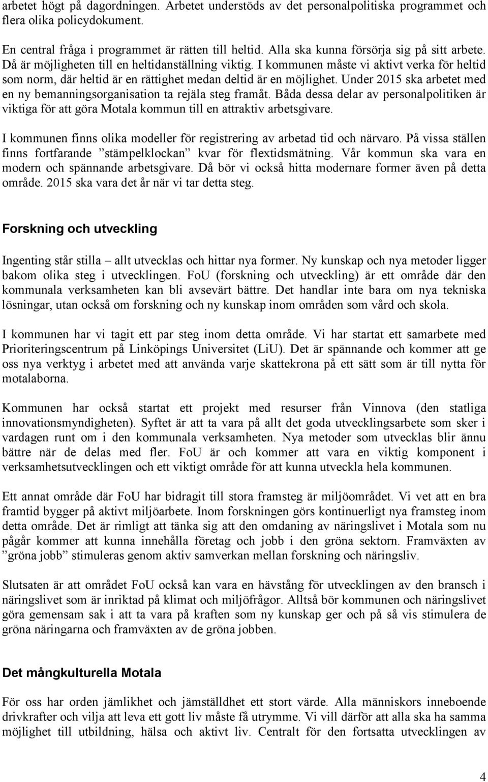 I kommunen måste vi aktivt verka för heltid som norm, där heltid är en rättighet medan deltid är en möjlighet. Under 2015 ska arbetet med en ny bemanningsorganisation ta rejäla steg framåt.