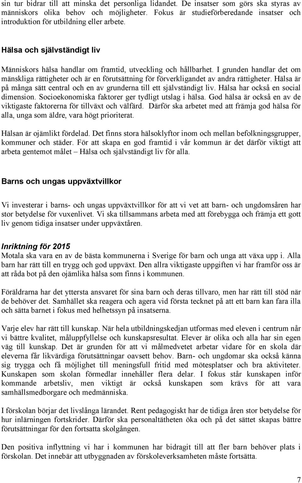 I grunden handlar det om mänskliga rättigheter och är en förutsättning för förverkligandet av andra rättigheter. Hälsa är på många sätt central och en av grunderna till ett självständigt liv.