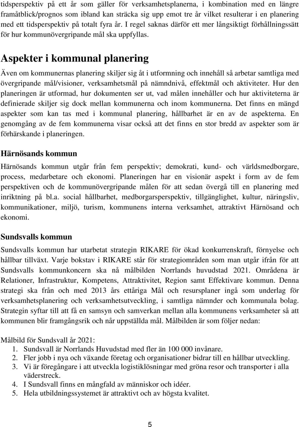 Aspekter i kommunal planering Även om kommunernas planering skiljer sig åt i utformning och innehåll så arbetar samtliga med övergripande mål/visioner, verksamhetsmål på nämndnivå, effektmål och