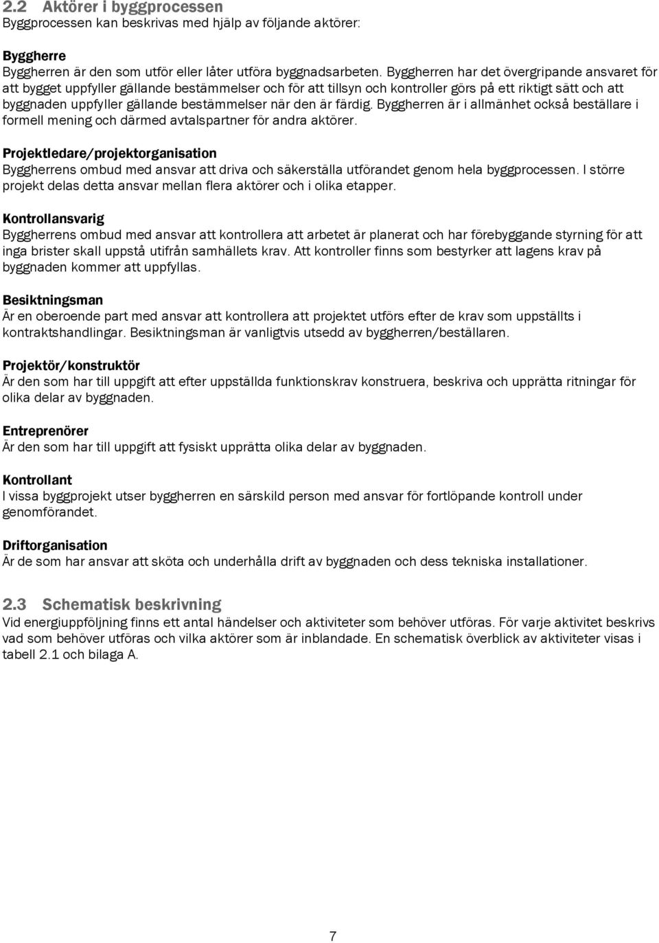 när den är färdig. Byggherren är i allmänhet också beställare i formell mening och därmed avtalspartner för andra aktörer.