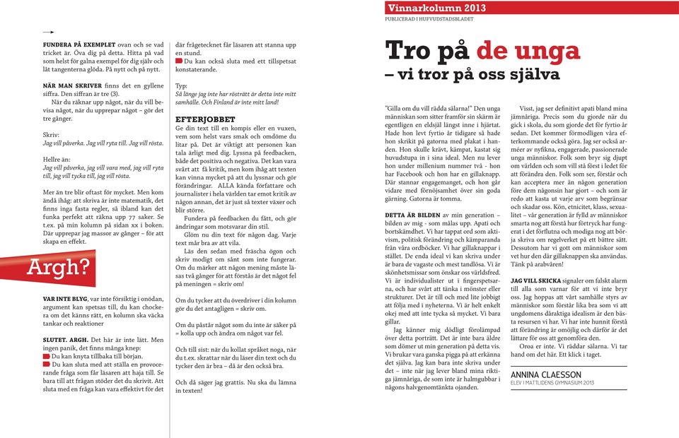 Skriv: Jag vill påverka. Jag vill ryta till. Jag vill rösta. Hellre än: Jag vill påverka, jag vill vara med, jag vill ryta till, jag vill tycka till, jag vill rösta. Mer än tre blir oftast för mycket.