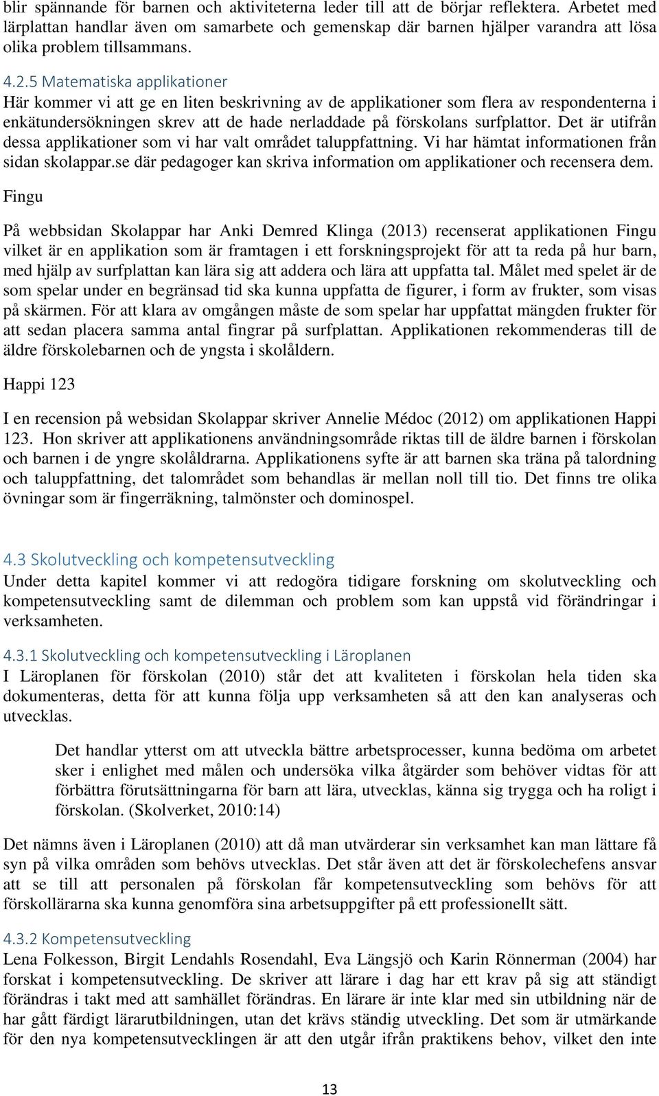 5 Matematiska applikationer Här kommer vi att ge en liten beskrivning av de applikationer som flera av respondenterna i enkätundersökningen skrev att de hade nerladdade på förskolans surfplattor.