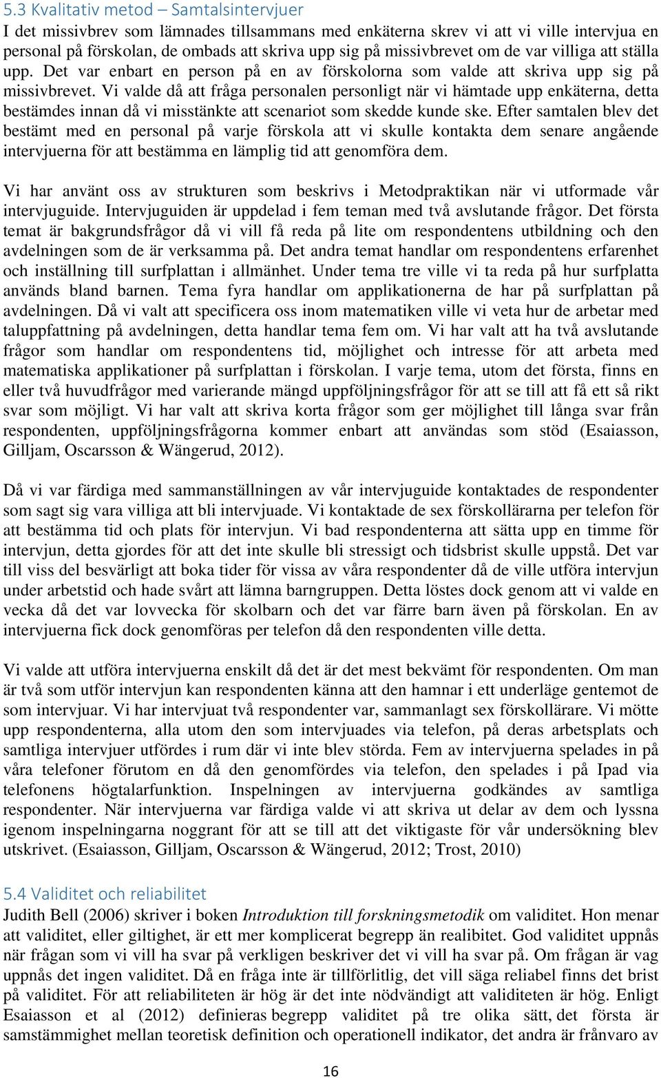 Vi valde då att fråga personalen personligt när vi hämtade upp enkäterna, detta bestämdes innan då vi misstänkte att scenariot som skedde kunde ske.