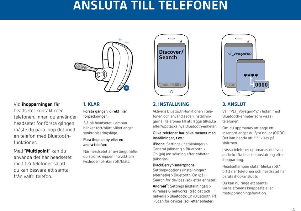 Lampan blinkar rött/blått, vilket anger synkroniseringsläge. Para ihop en ny eller en andra telefon: När headsetet är avstängt håller du strömknappen intryckt tills lysdioden blinkar rött/blått. 2.