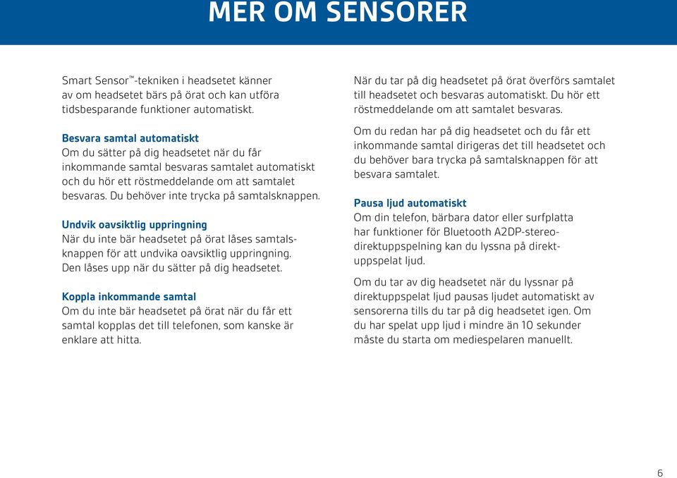 Du behöver inte trycka på samtalsknappen. Undvik oavsiktlig uppringning När du inte bär headsetet på örat låses samtalsknappen för att undvika oavsiktlig uppringning.