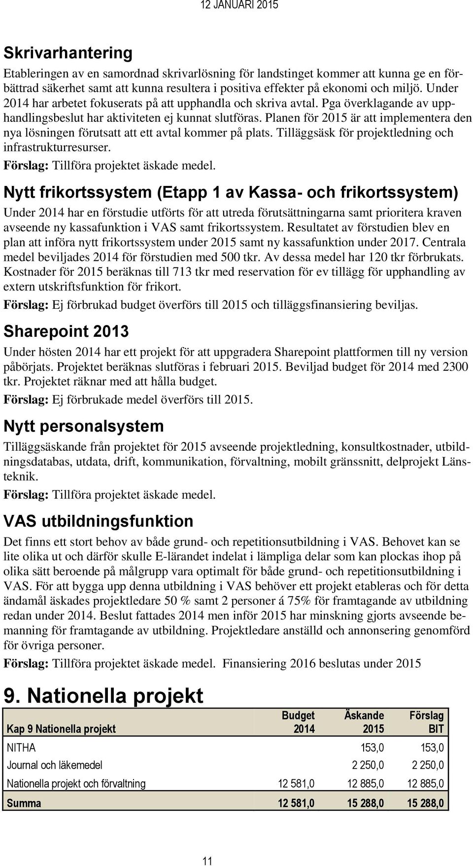 Planen för är att implementera den nya lösningen förutsatt att ett avtal kommer på plats. Tilläggsäsk för projektledning och infrastrukturresurser. : Tillföra projektet äskade medel.