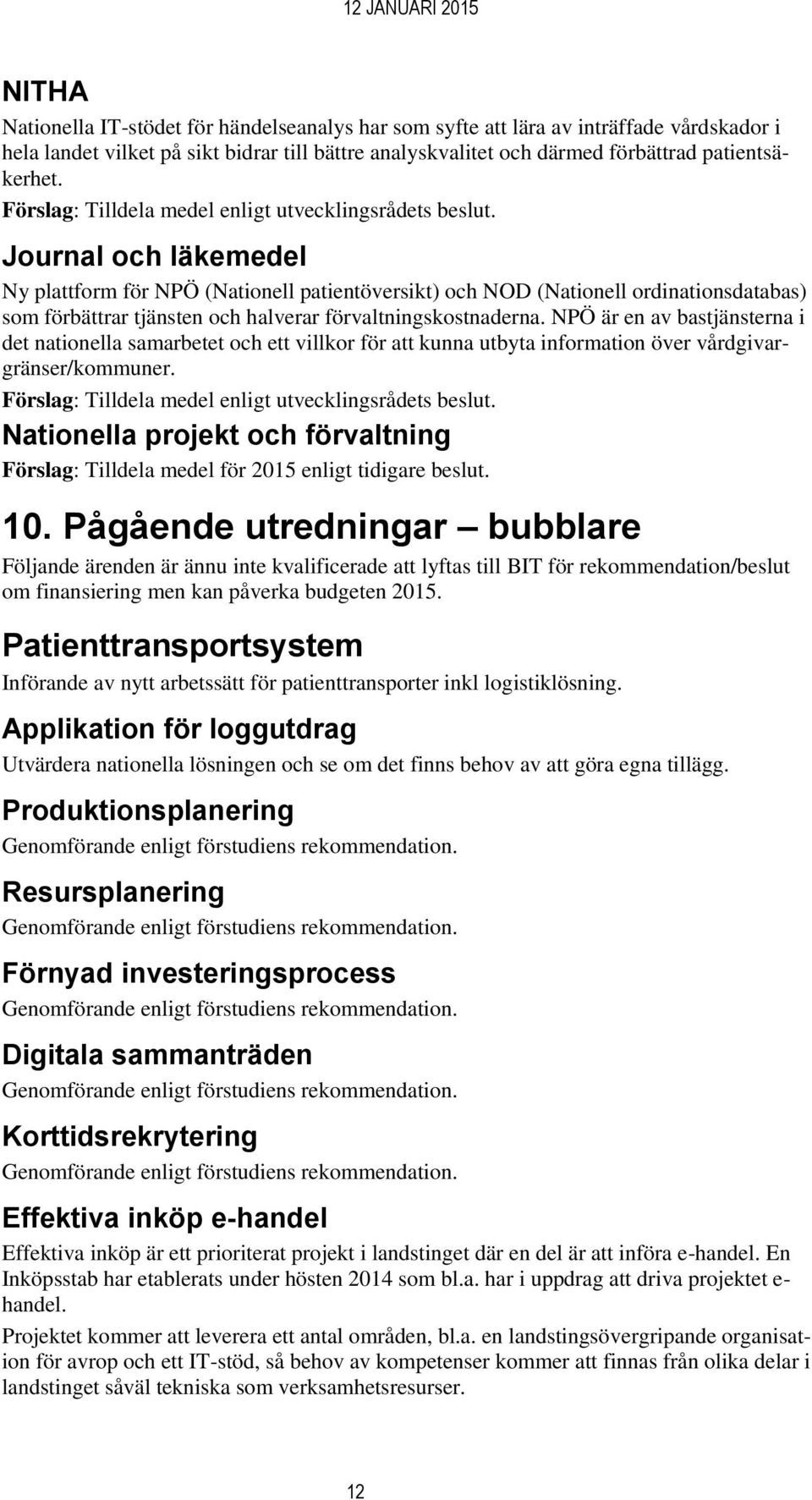 Journal och läkemedel Ny plattform för NPÖ (Nationell patientöversikt) och NOD (Nationell ordinationsdatabas) som förbättrar tjänsten och halverar förvaltningskostnaderna.