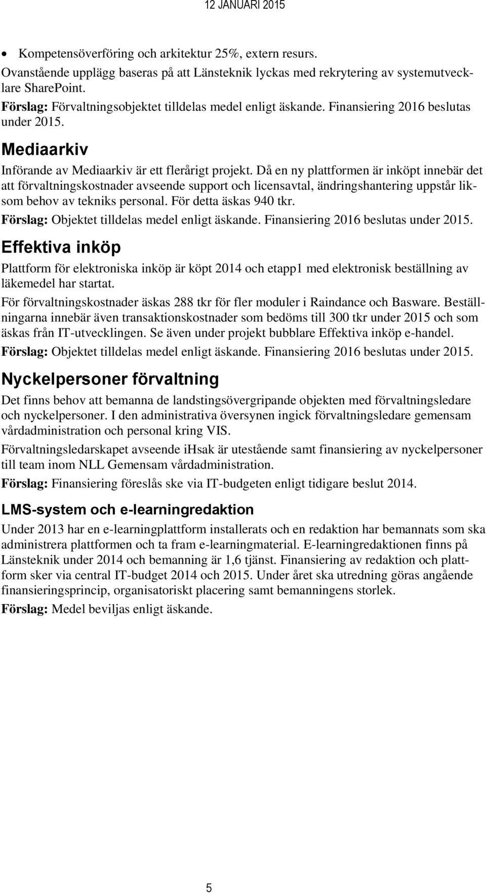 Då en ny plattformen är inköpt innebär det att förvaltningskostnader avseende support och licensavtal, ändringshantering uppstår liksom behov av tekniks personal. För detta äskas 940 tkr.