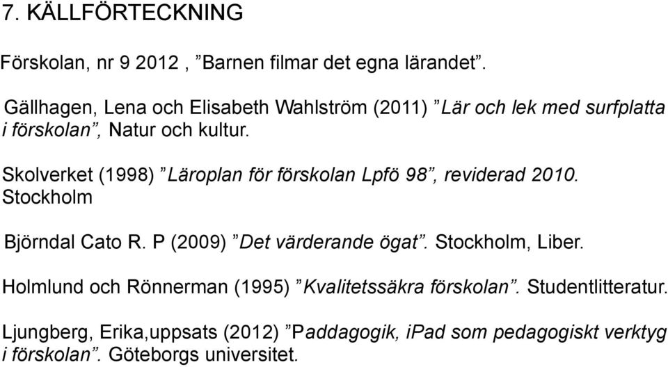 Skolverket (1998) Läroplan för förskolan Lpfö 98, reviderad 2010. Stockholm Björndal Cato R. P (2009) Det värderande ögat.