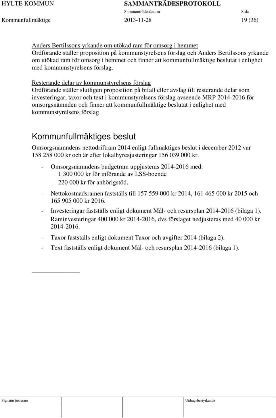 Resterande delar av kommunstyrelsens förslag Ordförande ställer slutligen proposition på bifall eller avslag till resterande delar som investeringar, taxor och text i kommunstyrelsens förslag