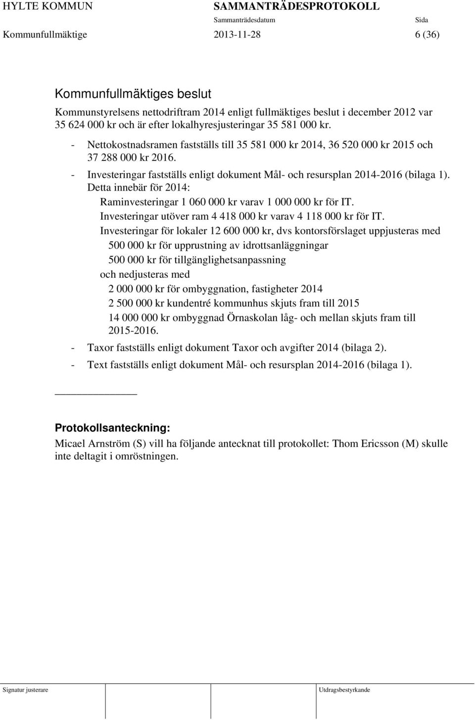 - Investeringar fastställs enligt dokument Mål- och resursplan 2014-2016 (bilaga 1). Detta innebär för 2014: Raminvesteringar 1 060 000 kr varav 1 000 000 kr för IT.