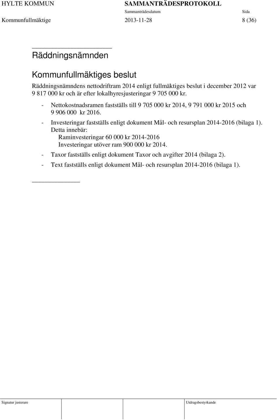 - Nettokostnadsramen fastställs till 9 705 000 kr 2014, 9 791 000 kr 2015 och 9 906 000 kr 2016. - Investeringar fastställs enligt dokument Mål- och resursplan 2014-2016 (bilaga 1).