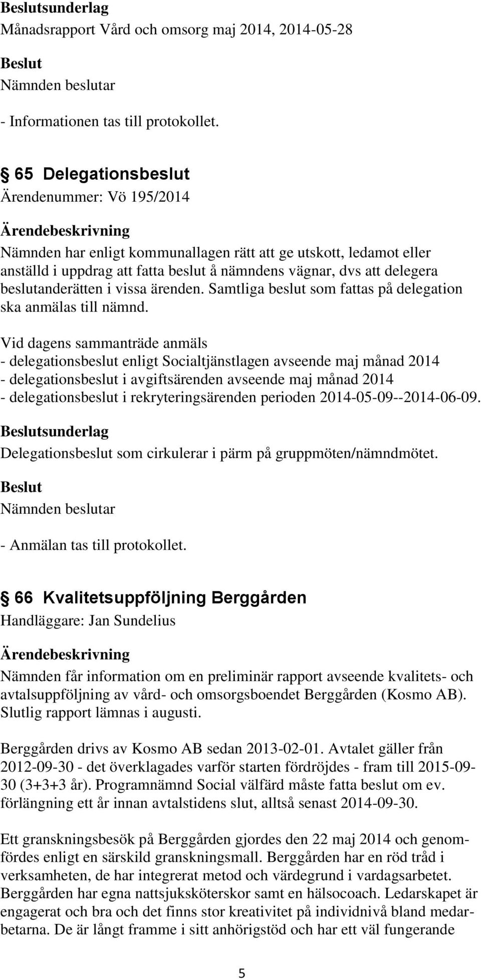 Vid dagens sammanträde anmäls - delegationsbeslut enligt Socialtjänstlagen avseende maj månad 2014 - delegationsbeslut i avgiftsärenden avseende maj månad 2014 - delegationsbeslut i