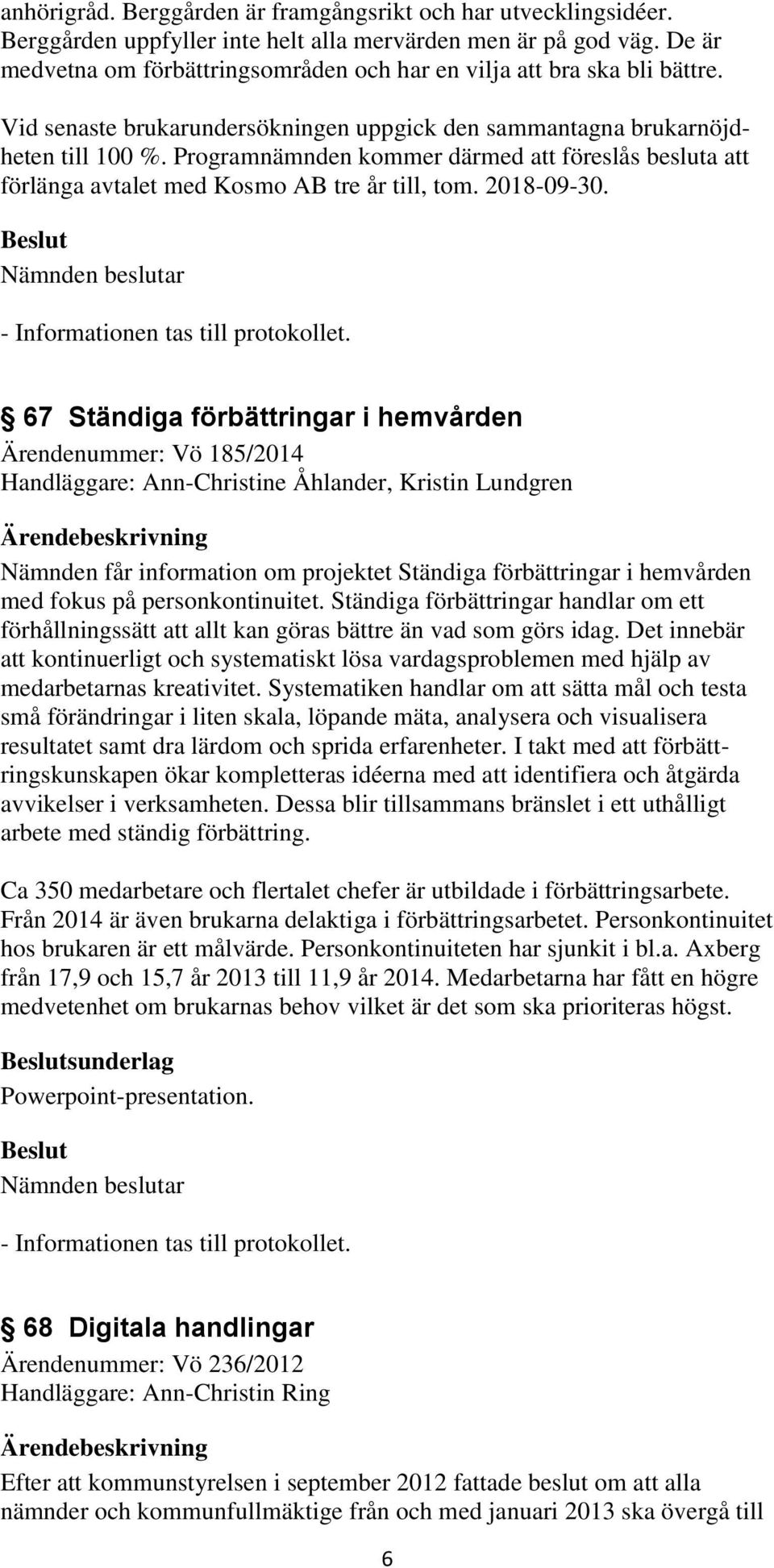 Programnämnden kommer därmed att föreslås besluta att förlänga avtalet med Kosmo AB tre år till, tom. 2018-09-30.