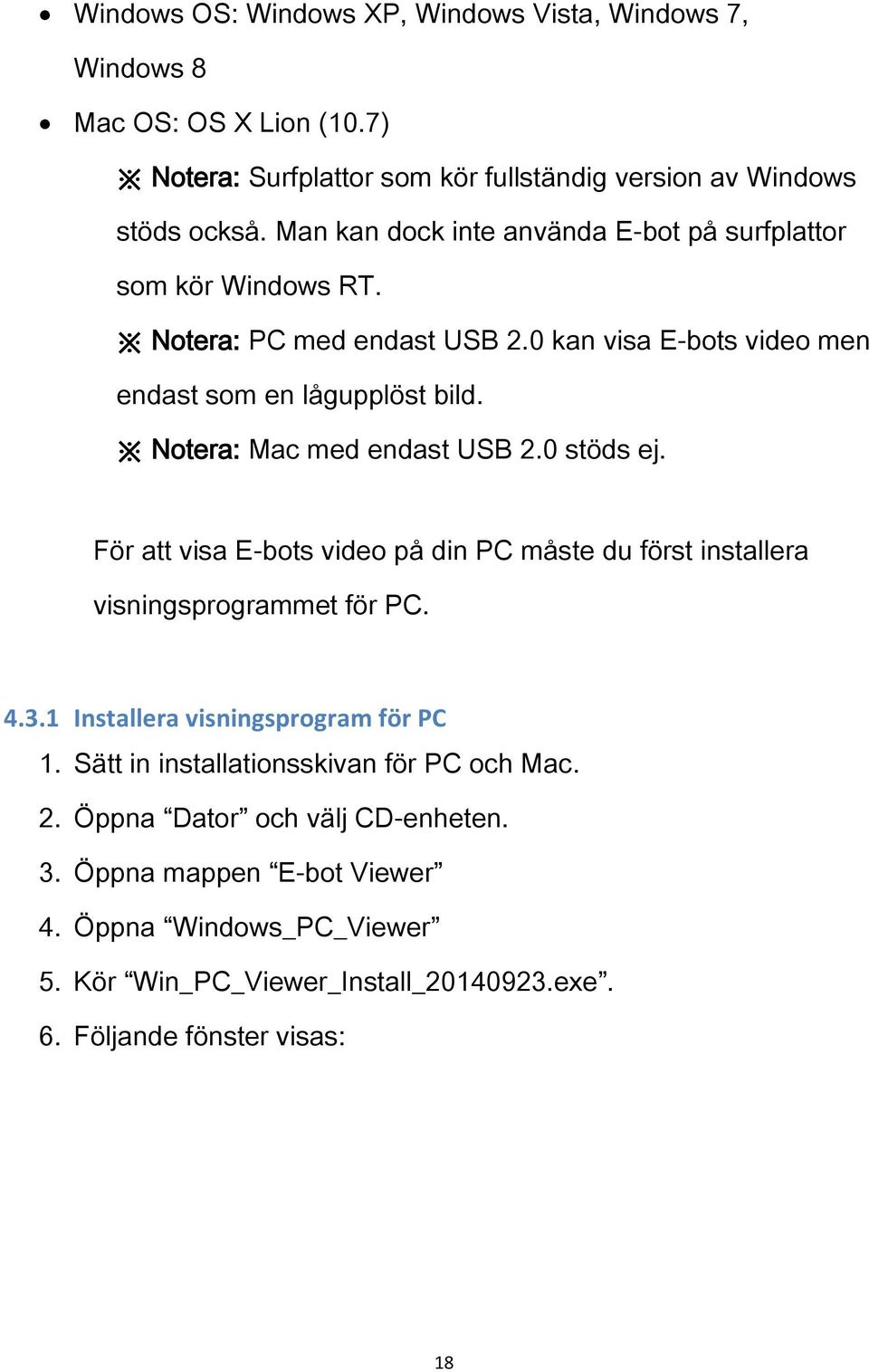 Notera: Mac med endast USB 2.0 stöds ej. För att visa E-bots video på din PC måste du först installera visningsprogrammet för PC. 4.3.1 Installera visningsprogram för PC 1.