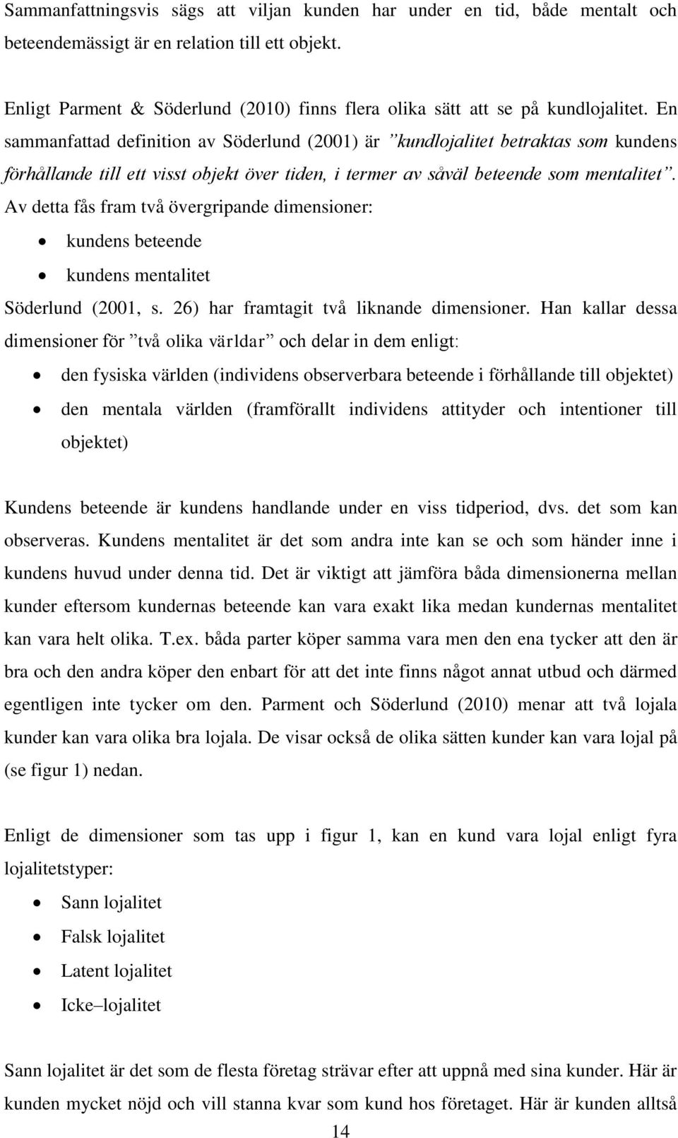 En sammanfattad definition av Söderlund (2001) är kundlojalitet betraktas som kundens förhållande till ett visst objekt över tiden, i termer av såväl beteende som mentalitet.