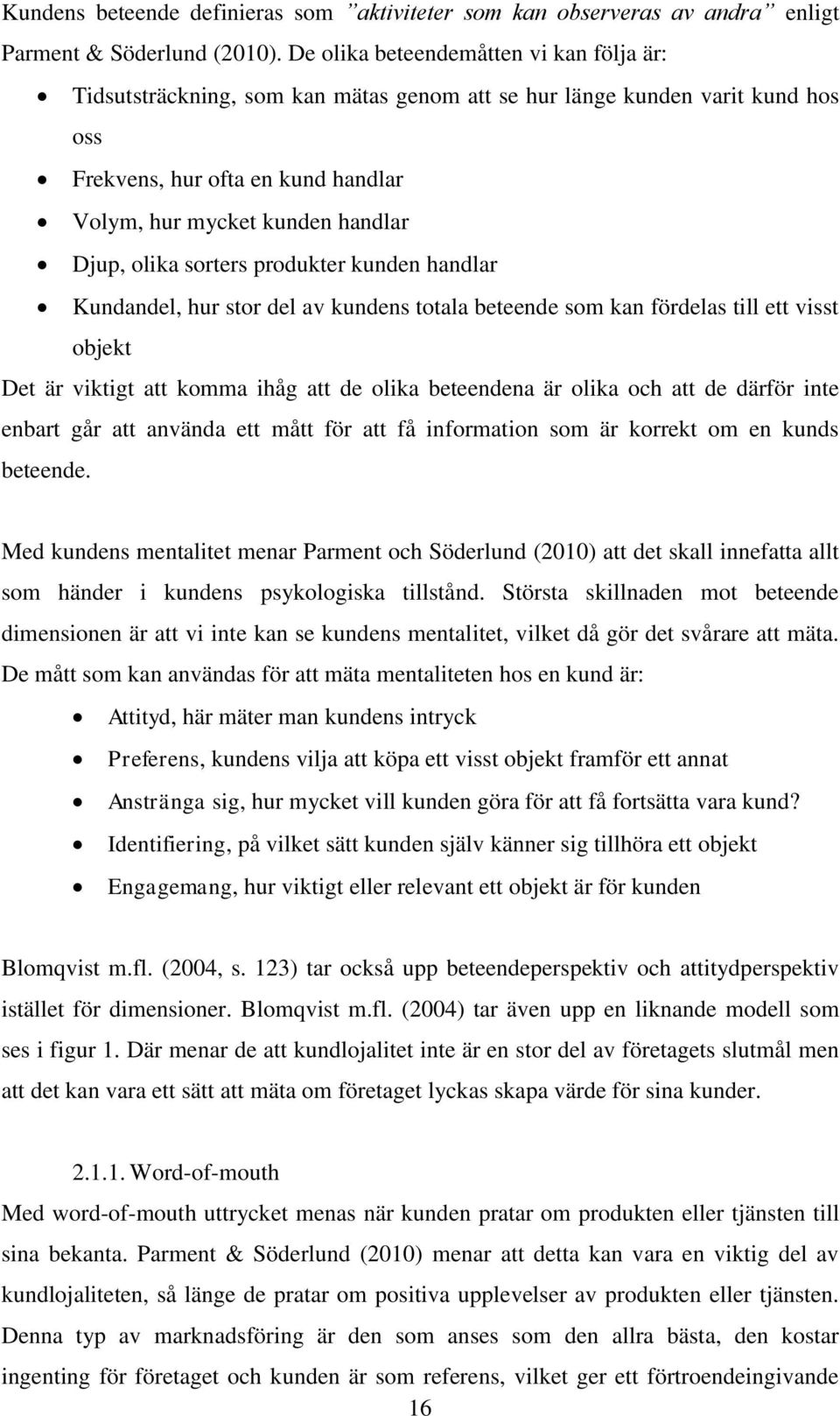 olika sorters produkter kunden handlar Kundandel, hur stor del av kundens totala beteende som kan fördelas till ett visst objekt Det är viktigt att komma ihåg att de olika beteendena är olika och att